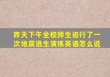 昨天下午全校师生进行了一次地震逃生演练英语怎么说