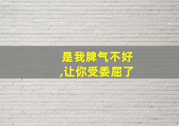 是我脾气不好,让你受委屈了