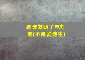 是谁发明了电灯泡(不是爱迪生)