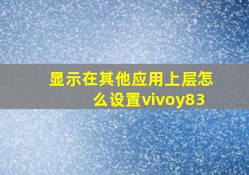 显示在其他应用上层怎么设置vivoy83