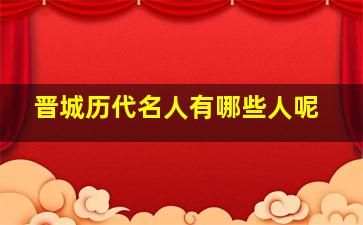 晋城历代名人有哪些人呢