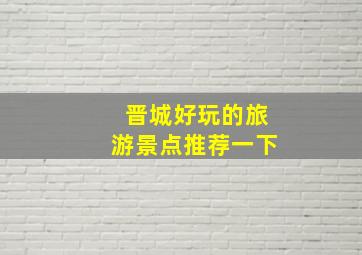 晋城好玩的旅游景点推荐一下