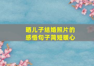 晒儿子结婚照片的感悟句子简短暖心