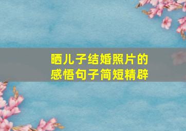 晒儿子结婚照片的感悟句子简短精辟