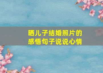 晒儿子结婚照片的感悟句子说说心情