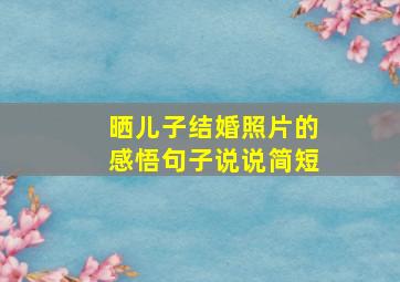 晒儿子结婚照片的感悟句子说说简短