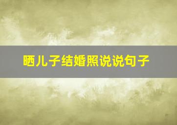 晒儿子结婚照说说句子