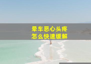 晕车恶心头疼怎么快速缓解