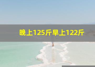 晚上125斤早上122斤