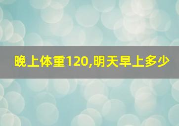 晚上体重120,明天早上多少