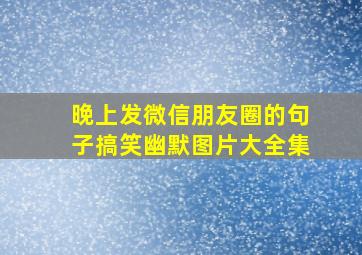 晚上发微信朋友圈的句子搞笑幽默图片大全集