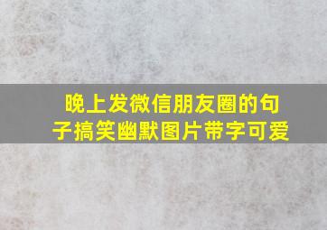 晚上发微信朋友圈的句子搞笑幽默图片带字可爱