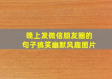 晚上发微信朋友圈的句子搞笑幽默风趣图片