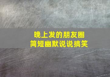 晚上发的朋友圈简短幽默说说搞笑