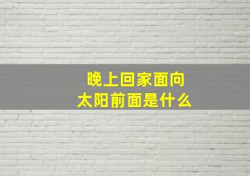 晚上回家面向太阳前面是什么