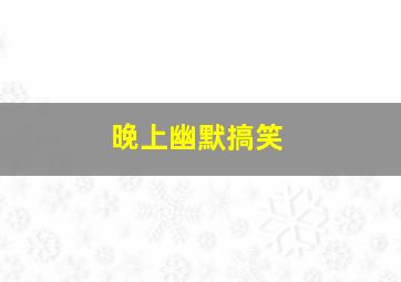 晚上幽默搞笑