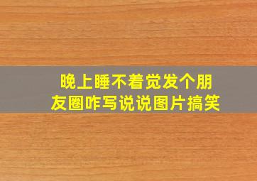 晚上睡不着觉发个朋友圈咋写说说图片搞笑