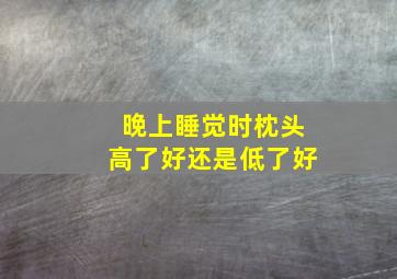 晚上睡觉时枕头高了好还是低了好