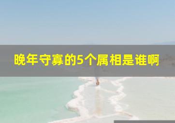 晚年守寡的5个属相是谁啊