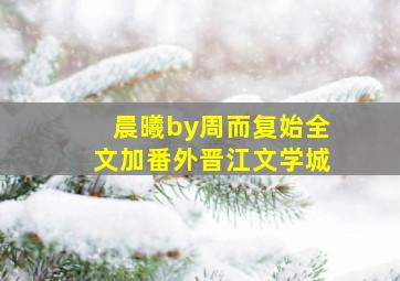 晨曦by周而复始全文加番外晋江文学城