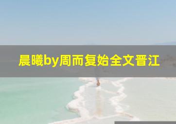 晨曦by周而复始全文晋江