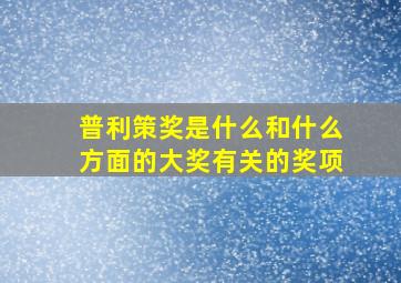 普利策奖是什么和什么方面的大奖有关的奖项