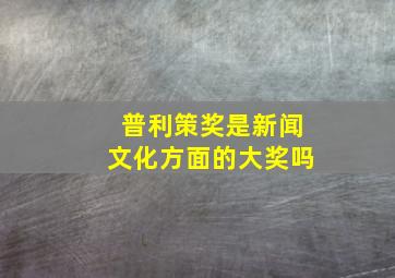 普利策奖是新闻文化方面的大奖吗