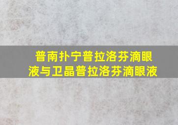 普南扑宁普拉洛芬滴眼液与卫晶普拉洛芬滴眼液