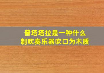 普塔塔拉是一种什么制吹奏乐器吹口为木质