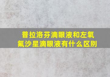 普拉洛芬滴眼液和左氧氟沙星滴眼液有什么区别