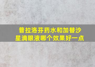 普拉洛芬药水和加替沙星滴眼液哪个效果好一点