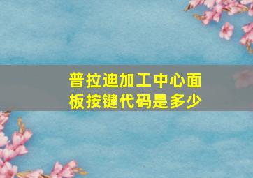 普拉迪加工中心面板按键代码是多少