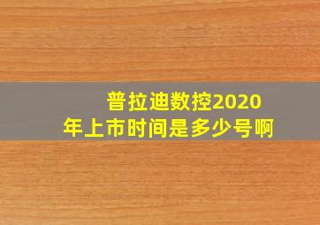 普拉迪数控2020年上市时间是多少号啊