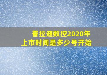 普拉迪数控2020年上市时间是多少号开始