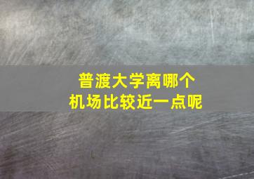 普渡大学离哪个机场比较近一点呢