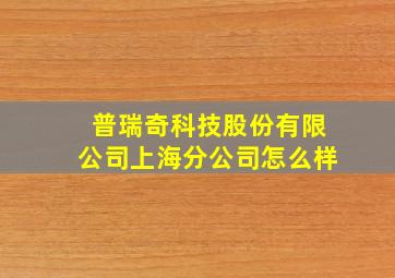 普瑞奇科技股份有限公司上海分公司怎么样