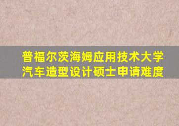 普福尔茨海姆应用技术大学汽车造型设计硕士申请难度