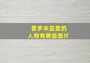 普罗米亚里的人物有哪些图片