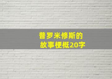 普罗米修斯的故事梗概20字