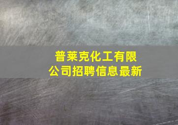 普莱克化工有限公司招聘信息最新