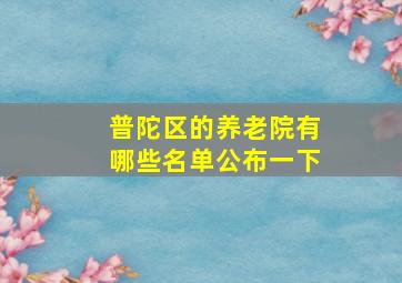 普陀区的养老院有哪些名单公布一下