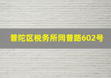 普陀区税务所同普路602号