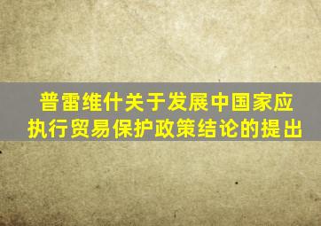 普雷维什关于发展中国家应执行贸易保护政策结论的提出