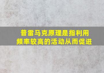 普雷马克原理是指利用频率较高的活动从而促进