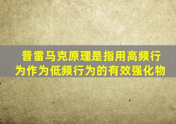 普雷马克原理是指用高频行为作为低频行为的有效强化物