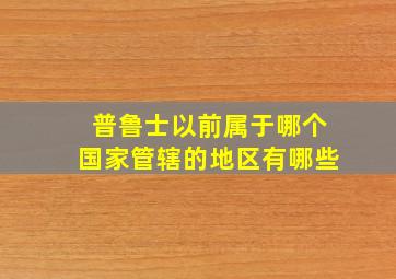 普鲁士以前属于哪个国家管辖的地区有哪些