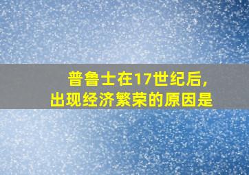 普鲁士在17世纪后,出现经济繁荣的原因是