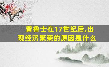 普鲁士在17世纪后,出现经济繁荣的原因是什么