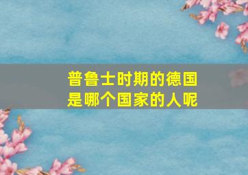 普鲁士时期的德国是哪个国家的人呢