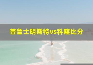 普鲁士明斯特vs科隆比分